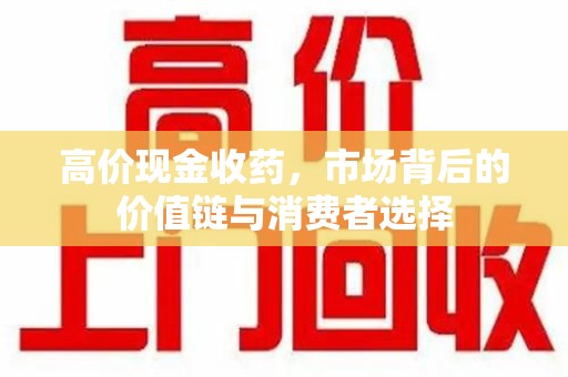 连云港高价现金收药，市场背后的价值链与消费者选择