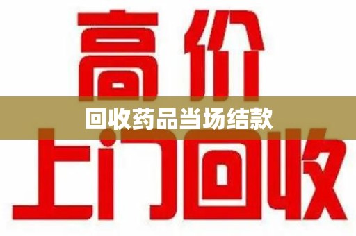 连云港回收药品当场结款