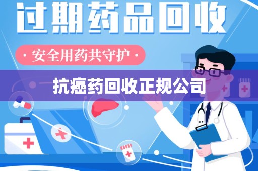 连云港抗癌药回收正规公司
