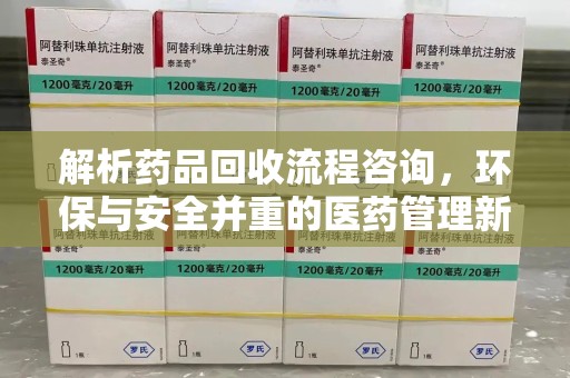 连云港解析药品回收流程咨询，环保与安全并重的医药管理新方向