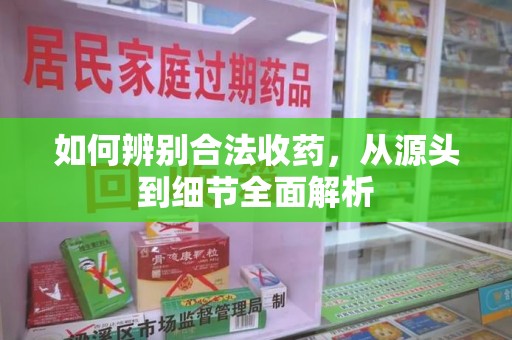 连云港如何辨别合法收药，从源头到细节全面解析