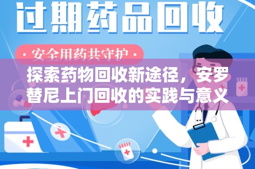 连云港探索药物回收新途径，安罗替尼上门回收的实践与意义