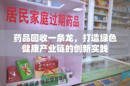 连云港药品回收一条龙，打造绿色健康产业链的创新实践