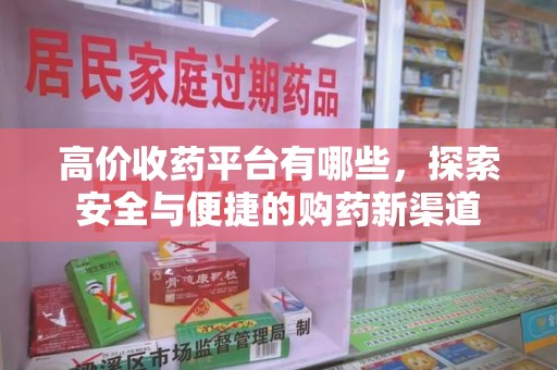 连云港高价收药平台有哪些，探索安全与便捷的购药新渠道