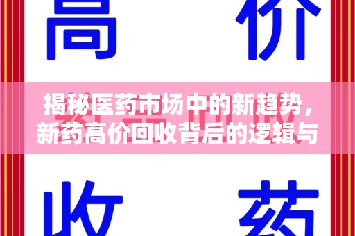 连云港揭秘医药市场中的新趋势，新药高价回收背后的逻辑与机遇