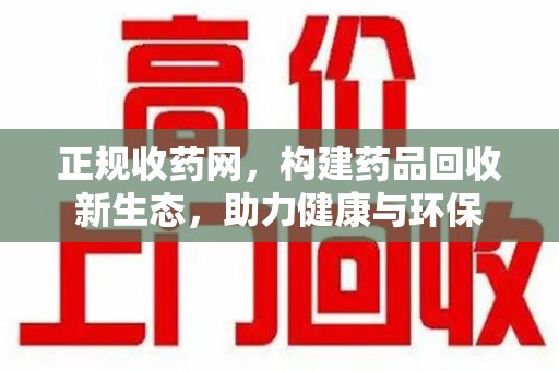 连云港正规收药网，构建药品回收新生态，助力健康与环保