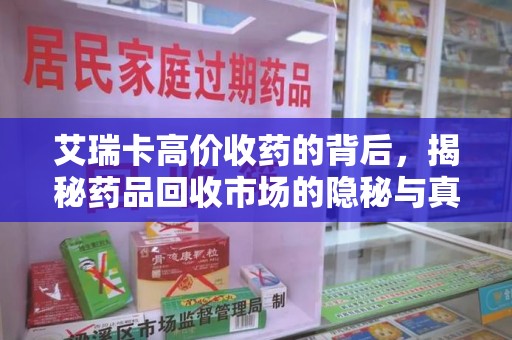 连云港艾瑞卡高价收药的背后，揭秘药品回收市场的隐秘与真相