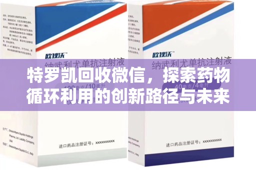 连云港特罗凯回收微信，探索药物循环利用的创新路径与未来趋势