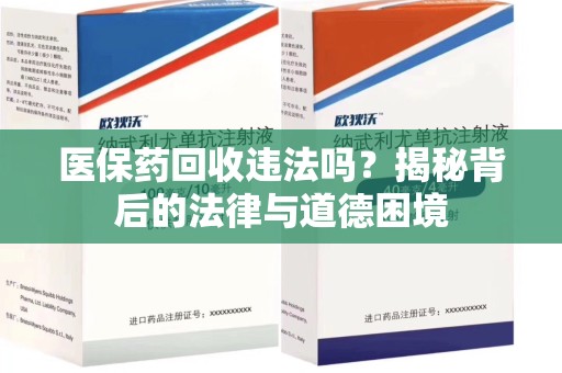 连云港医保药回收违法吗？揭秘背后的法律与道德困境