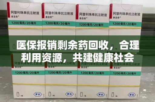连云港医保报销剩余药回收，合理利用资源，共建健康社会
