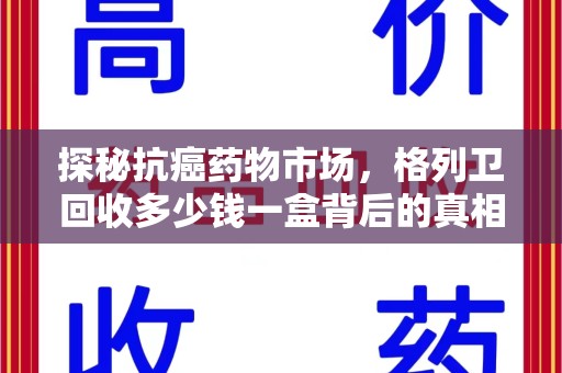 连云港探秘抗癌药物市场，格列卫回收多少钱一盒背后的真相与患者的选择