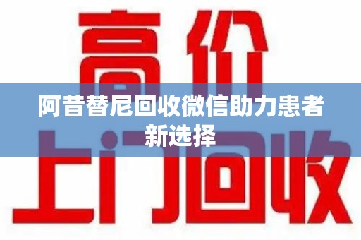 连云港阿昔替尼回收微信助力患者新选择
