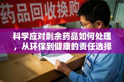 连云港科学应对剩余药品如何处理，从环保到健康的责任选择
