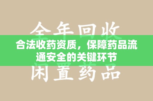 连云港合法收药资质，保障药品流通安全的关键环节