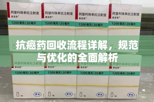 连云港抗癌药回收流程详解，规范与优化的全面解析