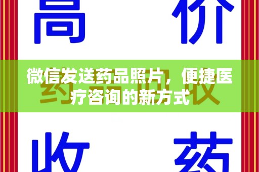 连云港微信发送药品照片，便捷医疗咨询的新方式