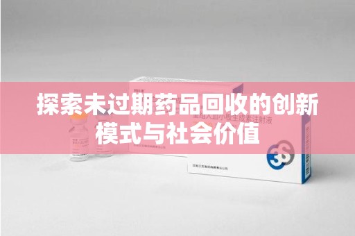 连云港探索未过期药品回收的创新模式与社会价值