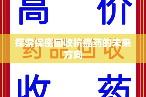 连云港探索保密回收抗癌药的未来方向