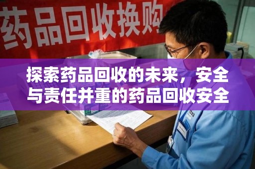 连云港探索药品回收的未来，安全与责任并重的药品回收安全建议