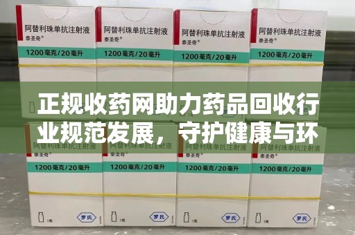 连云港正规收药网助力药品回收行业规范发展，守护健康与环境
