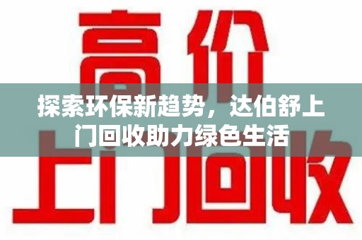 连云港探索环保新趋势，达伯舒上门回收助力绿色生活
