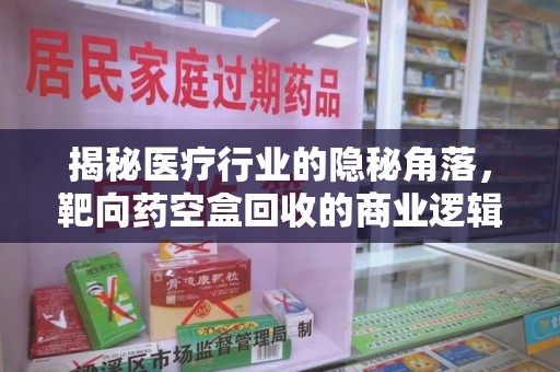 连云港揭秘医疗行业的隐秘角落，靶向药空盒回收的商业逻辑与伦理争议