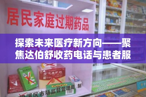 连云港探索未来医疗新方向——聚焦达伯舒收药电话与患者服务优化
