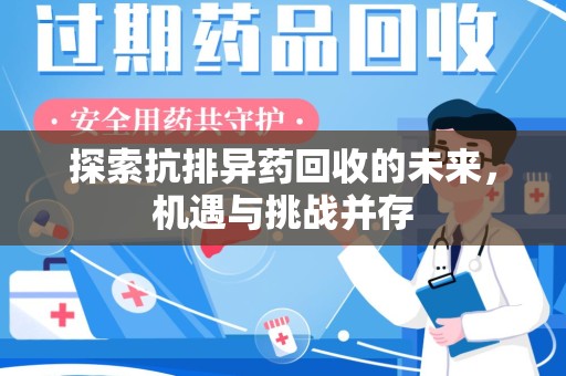 连云港探索抗排异药回收的未来，机遇与挑战并存