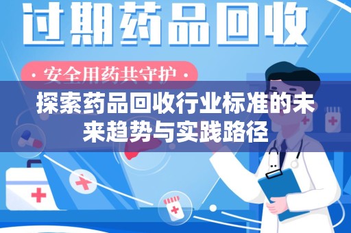 连云港探索药品回收行业标准的未来趋势与实践路径