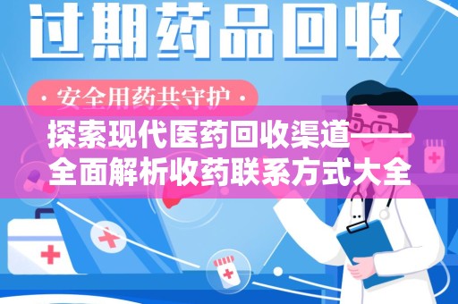 连云港探索现代医药回收渠道——全面解析收药联系方式大全的实用价值