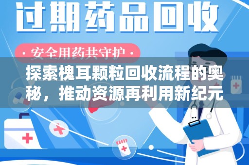 连云港探索槐耳颗粒回收流程的奥秘，推动资源再利用新纪元