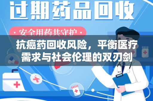 连云港抗癌药回收风险，平衡医疗需求与社会伦理的双刃剑