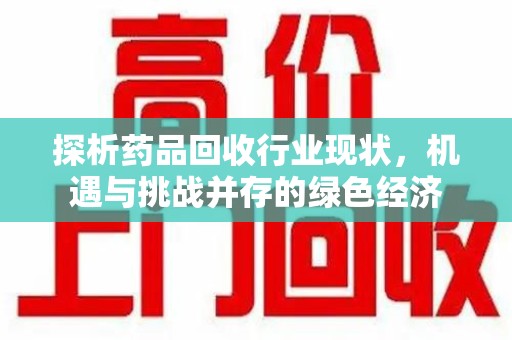 连云港探析药品回收行业现状，机遇与挑战并存的绿色经济