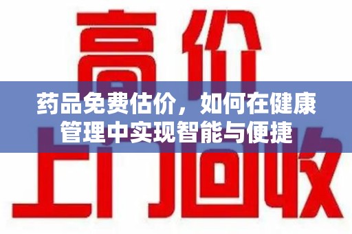 连云港药品免费估价，如何在健康管理中实现智能与便捷