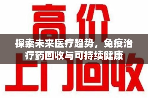 连云港探索未来医疗趋势，免疫治疗药回收与可持续健康