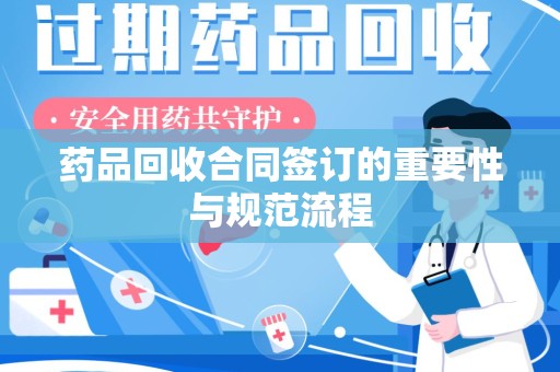 连云港药品回收合同签订的重要性与规范流程