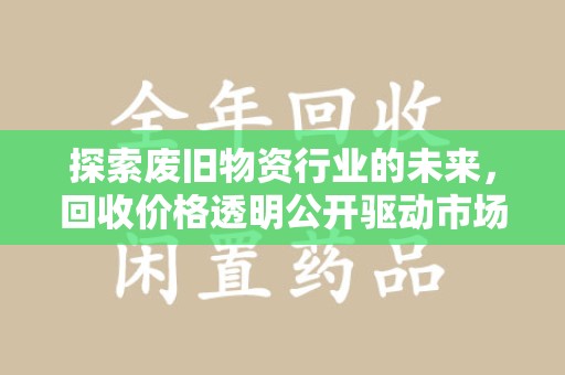 连云港探索废旧物资行业的未来，回收价格透明公开驱动市场健康发展