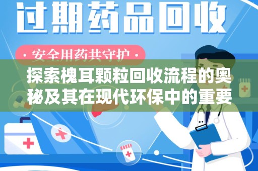 连云港探索槐耳颗粒回收流程的奥秘及其在现代环保中的重要作用