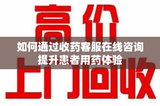 连云港如何通过收药客服在线咨询提升患者用药体验