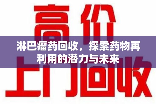 连云港淋巴瘤药回收，探索药物再利用的潜力与未来