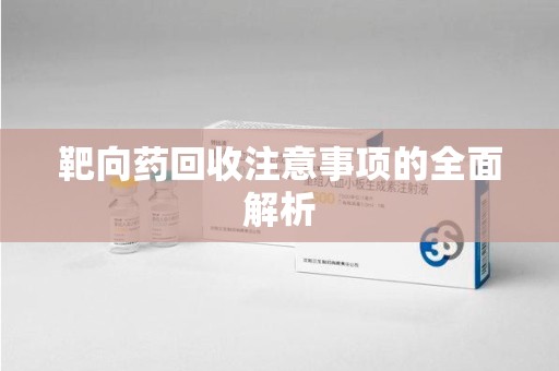 连云港靶向药回收注意事项的全面解析
