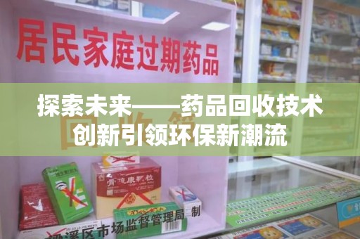 连云港探索未来——药品回收技术创新引领环保新潮流