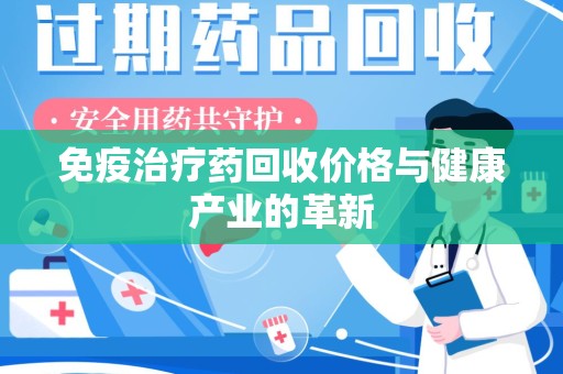 连云港免疫治疗药回收价格与健康产业的革新