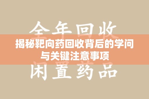 连云港揭秘靶向药回收背后的学问与关键注意事项