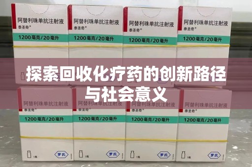 连云港探索回收化疗药的创新路径与社会意义