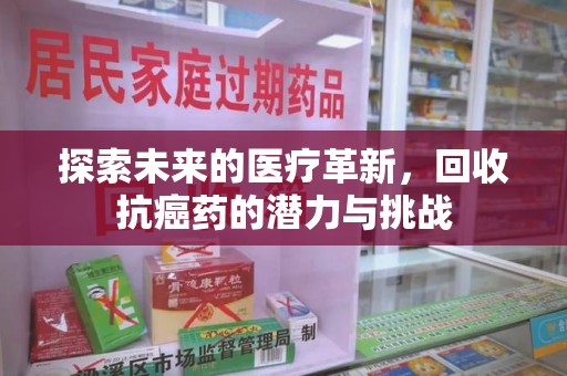 连云港探索未来的医疗革新，回收抗癌药的潜力与挑战
