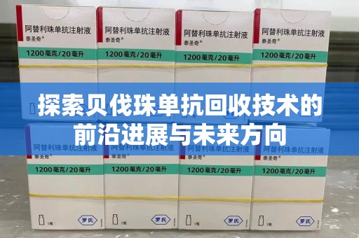 连云港探索贝伐珠单抗回收技术的前沿进展与未来方向