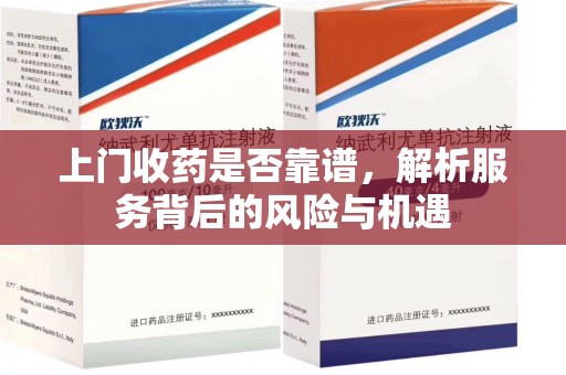 连云港上门收药是否靠谱，解析服务背后的风险与机遇