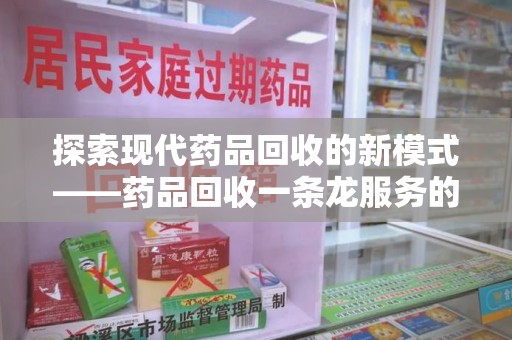 连云港探索现代药品回收的新模式——药品回收一条龙服务的崛起与意义
