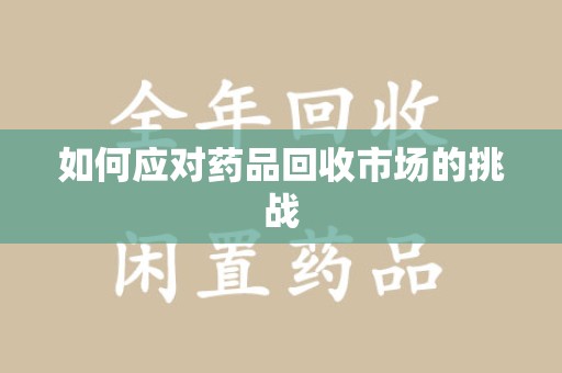 连云港如何应对药品回收市场的挑战